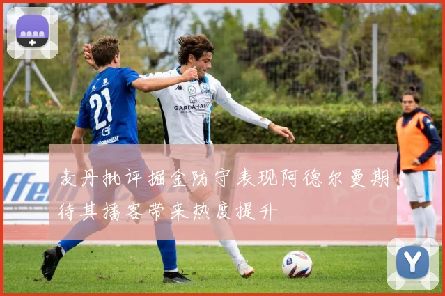 麦丹批评掘金防守表现阿德尔曼期待其播客带来热度提升