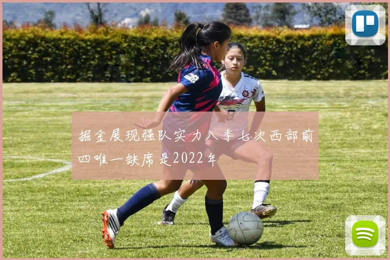 掘金展现强队实力八季七次西部前四唯一缺席是2022年