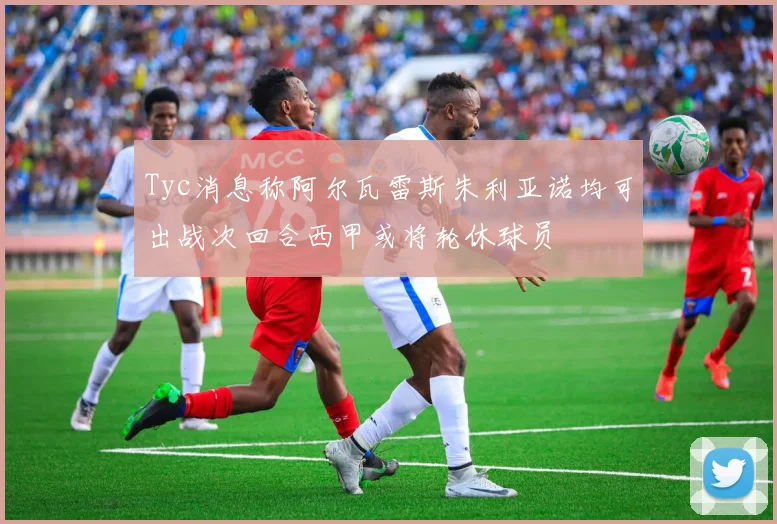 Tyc消息称阿尔瓦雷斯朱利亚诺均可出战次回合西甲或将轮休球员