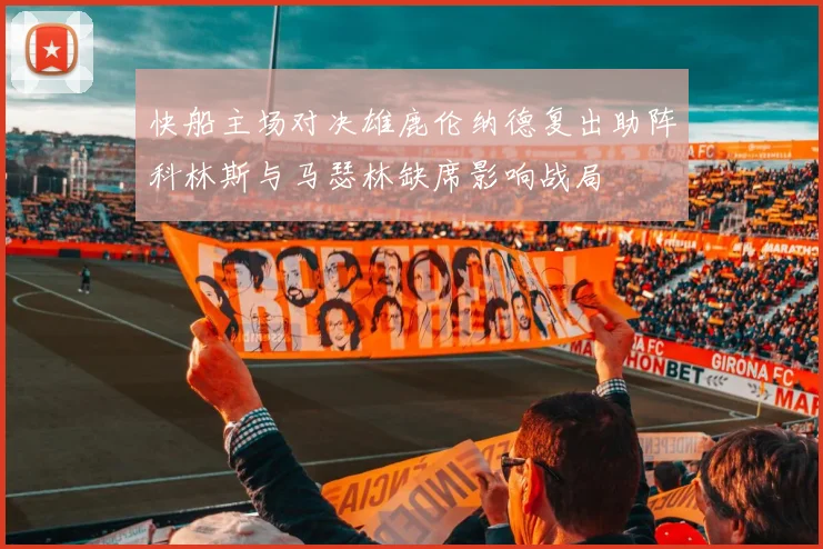 快船主场对决雄鹿伦纳德复出助阵科林斯与马瑟林缺席影响战局