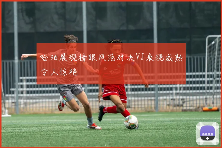 哈珀展现榜眼风范对决VJ表现成熟令人惊艳