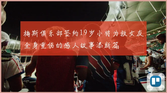梅斯俱乐部签约19岁小将为救女友全身重伤的感人故事添新篇