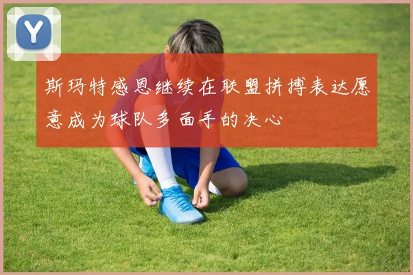 斯玛特感恩继续在联盟拼搏表达愿意成为球队多面手的决心