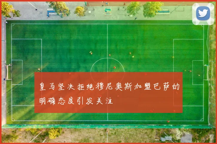 皇马坚决拒绝穆尼奥斯加盟巴萨的明确态度引发关注
