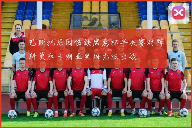 巴斯托尼因伤缺席意杯半决赛对阵科莫和卡利亚里均无法出战