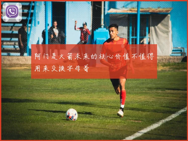阿门是火箭未来的核心价值不值得用来交换字母哥