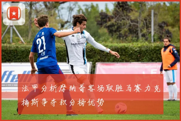 法甲分析摩纳哥客场取胜马赛力克梅斯争夺积分榜优势