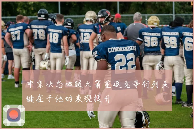 申京状态回暖火箭重返竞争行列关键在于他的表现提升