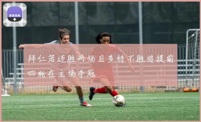 拜仁若连胜两场且多特不胜将提前四轮在主场夺冠